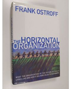 Kirjailijan Frank Ostroff käytetty kirja The horizontal organization : what the organization of the future looks like and how it delivers value to customers