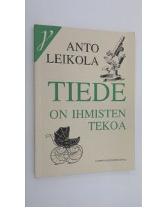 Kirjailijan Anto Leikola käytetty kirja Tiede on ihmisten tekoa : kirjoitelmia ja kolumneja