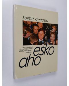 Kirjailijan Esko Aho käytetty kirja Kolme kierrosta : presidentinvaalit ja niiden jälkinäytös Esko Ahon päiväkirjan kertomana