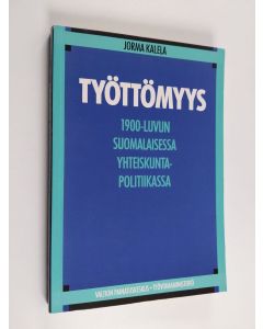 Kirjailijan Jorma Kalela käytetty kirja Työttömyys :1900-luvun suomalaisessa yhteiskuntapolitiikassa