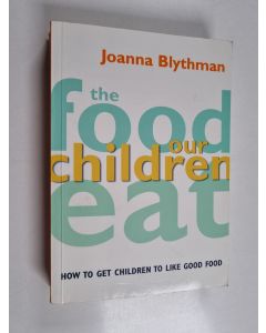 Kirjailijan Joanna Blythman käytetty kirja The Food Our Children Eat - How to Get Children to Like Good Food