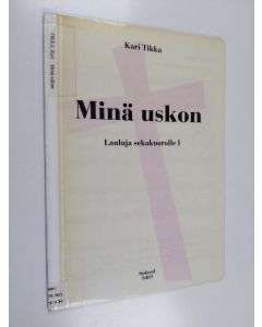 Kirjailijan Kari Tikka käytetty kirja Minä uskon : Kari Tikan lauluja sekakuorolle 1