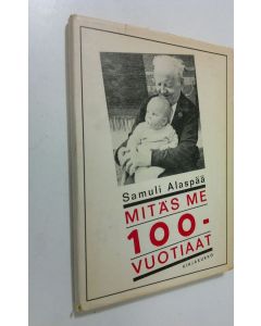 Kirjailijan Samuli Alaspää käytetty kirja Mitäs me satavuotiaat : 19 liitekuvaa