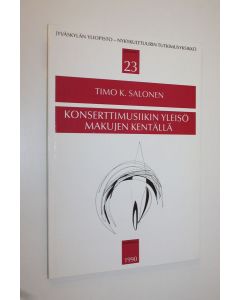 Kirjailijan Timo K. Salonen käytetty kirja Konserttimusiikin yleisö makujen kentällä : tutkimus konserttimusiikin yleisöstä, esimerkkinä Jyväskylän sinfoniaorkesterin yleisö