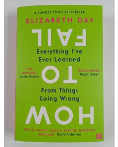 Kirjailijan Elizabeth Day uusi kirja How to fail : everything I've ever learned from things going wrong - Everything I've ever learned from things going wrong