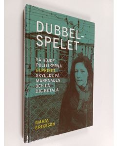 Kirjailijan Maria Eriksson käytetty kirja Dubbelspelet - så höjde politikerna elpriset, skyllde på marknaden och lät dig betala