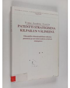 Kirjailijan Timo-Jaakko Uotila käytetty kirja Patentti strategisena kilpailun välineenä : oikeudellis-liiketaloudellinen tutkimus patentista ja sen toimivuudesta yrityksen strategiassa