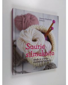 Kirjailijan Hanna Charlotte Erhorn käytetty kirja Suuria silmukoita : neulo ja virkkaa muhkeilla langoilla