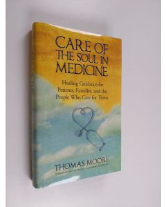Kirjailijan Thomas Moore käytetty kirja Care of the Soul in Medicine - Healing Guidance for Patients, Families, and the People who Care for Them (ERINOMAINEN)