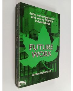 Kirjailijan James Robertson käytetty kirja Future work : jobs, self-employment and leisure after the industrial age : James Robertson