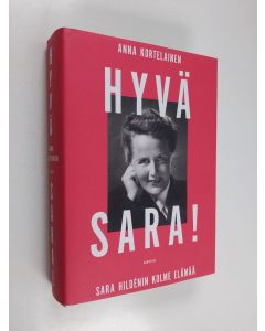 Kirjailijan Anna Kortelainen käytetty kirja Hyvä Sara! : Sara Hildénin kolme elämää
