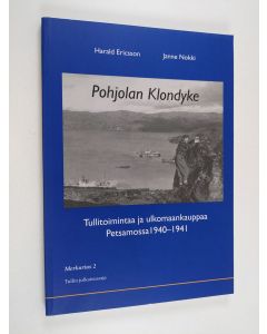 Kirjailijan Janne Nokki & Harald Ericsson käytetty kirja Pohjolan Klondyke : tullitoimintaa ja ulkomaankauppaa Petsamossa 1940-1941
