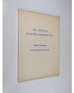 Kirjailijan Mikko Uosukainen käytetty kirja 100 vuotta kauppatoimintaa : itsenäistä liiketoimintaa läpi elämän (tekijän omiste)