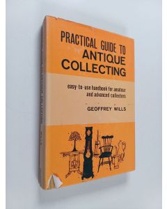 Kirjailijan Geoffrey Wills käytetty kirja Practical guide to antique collecting : Easy-to-use handbook for amateur and advanced collectors