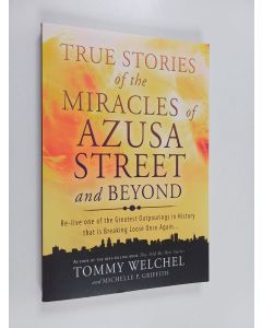 Kirjailijan Tommy Welchel & Michelle P. Griffith käytetty kirja True Stories of the Miracles of Azusa Street and Beyond - Re-live One of the Greatest Outpourings in History that is Breaking Loose Once Again...