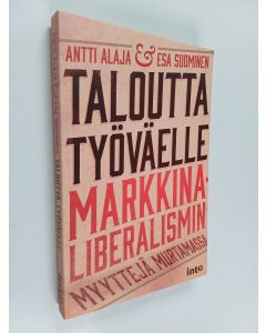 Kirjailijan Antti Alaja käytetty kirja Taloutta työväelle : markkinaliberalismin myyttejä murtamassa
