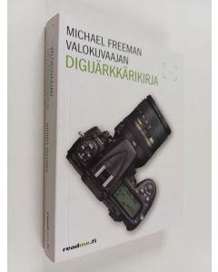 Kirjailijan Michael Freeman käytetty kirja Valokuvaajan digijärkkärikirja : välttämätön opas saadaksesi kaiken hyödyn järjestelmäkamerastasi