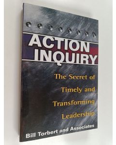 Kirjailijan William R. Torbert käytetty kirja Action Inquiry - The Secret of Timely and Transforming Leadership
