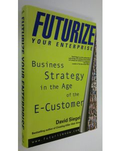 Kirjailijan David Siegel käytetty kirja Futurize your enterprise : business strategy in the age of the e-customer