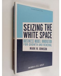 Kirjailijan Mark W. Johnson käytetty kirja Seizing the white space : business model innovation for growth and renewal