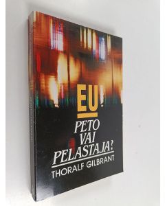 Kirjailijan Thoralf Gilbrant käytetty kirja EU, peto vai pelastaja? : Euroopan unioni politiikassa ja profetiassa