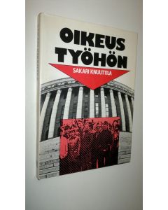 Kirjailijan Sakari Knuuttila käytetty kirja Oikeus työhön : Eduskunta-aloitteesta uudeksi perusoikeudeksi perustuslakiin