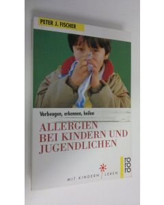 Kirjailijan Peter J. Fischer käytetty kirja Allergien bei Kindern und Jugendlichen vorbeugen, erkennen, heilen (ERINOMAINEN)