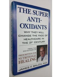 Kirjailijan James F. Balch käytetty kirja The Super Antioxidants : why they will change the face of healthcare in the 21st century