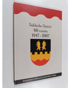 käytetty kirja Sakkola-säätiö 60 vuotta 1947-2007 : karjalaisen kulttuurin ja perinteen vaalija