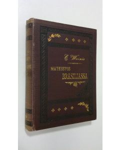 Kirjailijan Edvard August Wainio käytetty kirja Matkustus Brasiliassa : kuvaus luonnosta ja kansoista Brasiliassa (1888)