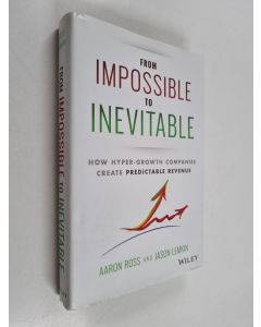 Kirjailijan Aaron Ross & Jason Lemkin käytetty kirja From Impossible To Inevitable : How Hyper-Growth Companies Create Predictable Revenue