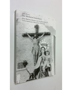 Kirjailijan Jukka Raunu käytetty kirja The mediated immediacy : João Batista Libanio and the question of Latin American liberation theology