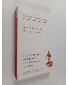 Kirjailijan Damian Hughes käytetty kirja How to Think Like Sir Alex Ferguson : The Business of Winning and Managing Success