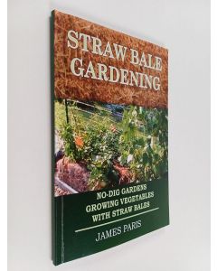 Kirjailijan James Paris käytetty kirja Straw Bale Gardening - No-dig Gardens Growing Vegetables With Straw Bales