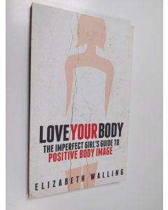 Kirjailijan Elizabeth Walling käytetty kirja Love Your Body - The Imperfect Girl's Guide to Positive Body Image