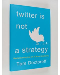 Kirjailijan Tom Doctoroff käytetty kirja Twitter is Not a Strategy - Rediscovering the Art of Brand Marketing