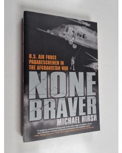 Kirjailijan Michael Hirsh käytetty kirja None Braver - U.S. Air Force Pararescuemen in the War on Terrorism
