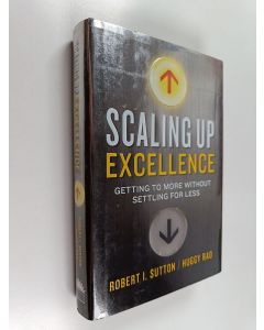 Kirjailijan Robert I. Sutton käytetty kirja Scaling up excellence : getting to more without settling for less