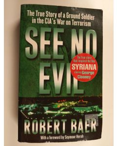 Kirjailijan Robert Baer käytetty kirja See No Evil - The True Story of a Ground Soldier in the CIA's War on Terrorism