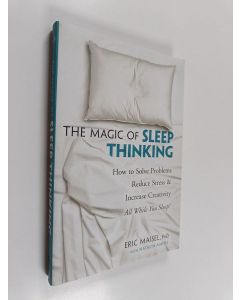 Kirjailijan Eric Maisel & Natalya Maisel käytetty kirja The Magic of Sleep Thinking - How to Solve Problems, Reduce Stress, and Increase Creativity While You Sleep