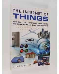 Kirjailijan Michael Miller käytetty kirja The Internet of things : how smart TVs, smart cars, smart homes, and smart cities are changing the world