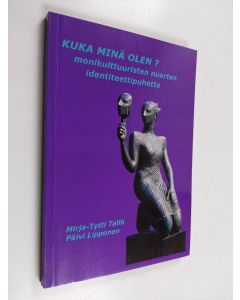 Kirjailijan Mirja-Tytti Talib käytetty kirja Kuka minä olen? : monikulttuuristen opiskelijoiden identiteettipuhetta - Monikulttuuristen opiskelijoiden identiteettipuhetta - Monikulttuuristen nuorten identiteettipuhetta - Kuka minä olen