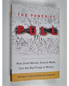 Kirjailijan John Hagel käytetty kirja The power of pull : how small moves, smartly made, can set big things in motion