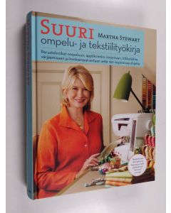 Kirjailijan Martha Stewart käytetty kirja Suuri ompelu- ja tekstiilityökirja : perustekniikat ompeluun, applikointiin, kirjontaan, tikkaamiseen, värjäämiseen ja kankaanpainantaan sekä 150 inspiroivaa ohjetta
