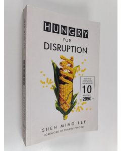 Kirjailijan Shen Lee käytetty kirja Hungry for Disruption - How Tech Innovations Will Nourish 10 Billion By 2050