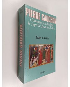 Kirjailijan Jean Favier käytetty kirja Pierre Cauchon : comment on devient le juge de Jeanne d'Arc