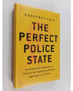 Kirjailijan Geoffrey Cain käytetty kirja The perfect police state : an undercover odyssey into China's terrifying surveillance dystopia of the future - Undercover odyssey into China's terrifying surveillance dystopia of the future