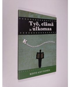 Kirjailijan Risto Anttonen käytetty kirja Työ, elämä ja ulkomaa : kolumneja teollisuusjohtajan kynästä (ERINOMAINEN)