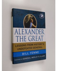 Kirjailijan Bill Yenne käytetty kirja Alexander the Great - Lessons from History's Undefeated General