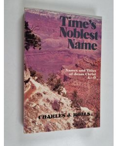 Kirjailijan Charles J. Rolls käytetty kirja Time's Noblest Name - The Names and Titles of Jesus Christ, L, M, N, O